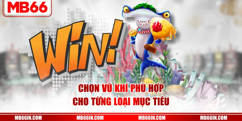 Chọn vũ khí phù hợp cho từng loại mục tiêu