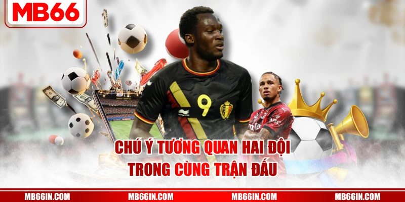 Chú ý tương quan hai đội trong cùng trận đấu