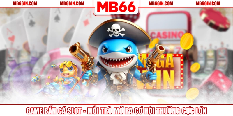 Game Bắn Cá Slot - Mỗi Trò Mở Ra Cơ Hội Thưởng Cực Lớn