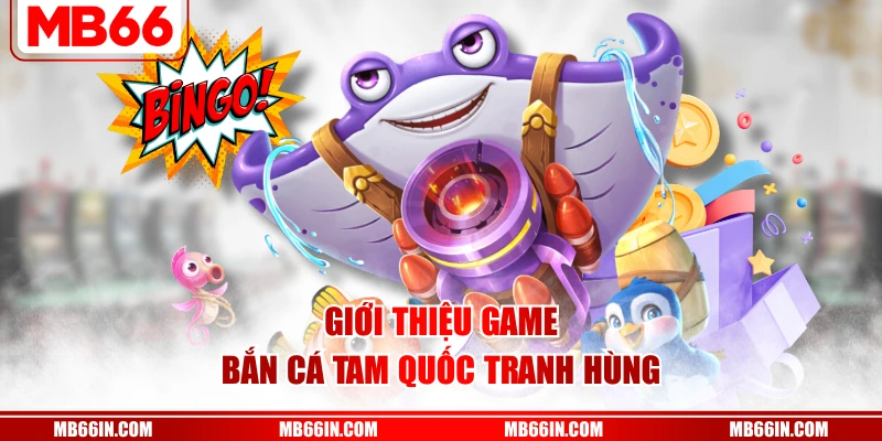 Giới thiệu rõ game bắn cá tam quốc tranh hùng