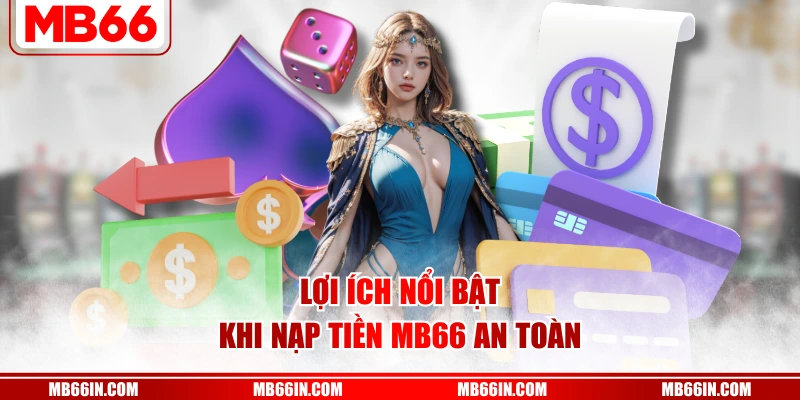 Lợi ích nổi bật khi nạp tiền MB66 an toàn