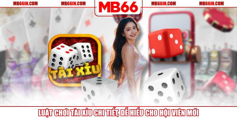 Luật Chơi Tài Xỉu Chi Tiết, Dễ Hiểu Cho Hội Viên Mới