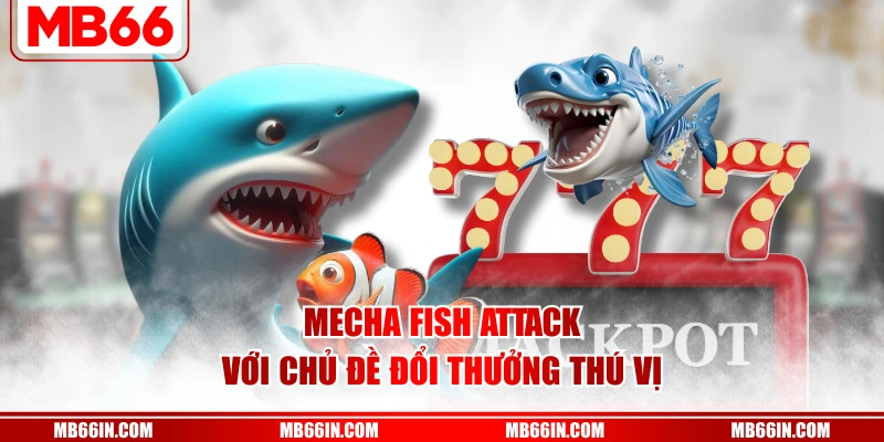 Mecha Fish Attack với chủ đề đổi thưởng thú vị