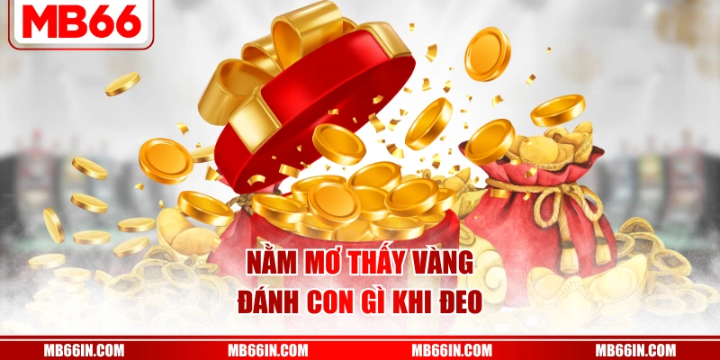 Nằm mơ thấy vàng đánh con gì khi đeo