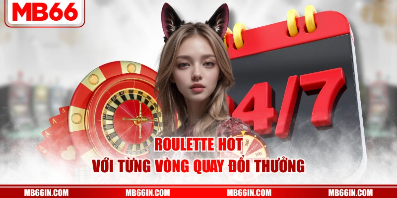 Roulette hot với từng vòng quay đổi thưởng