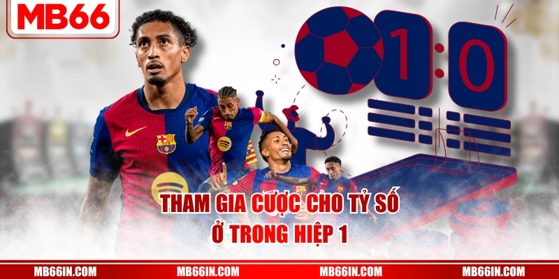Tham gia cược cho tỷ số ở trong hiệp 1