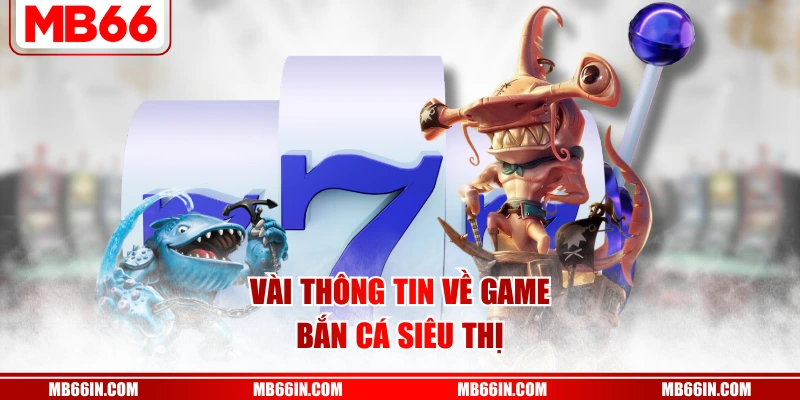 Vài thông tin về game bắn cá siêu thị